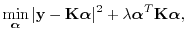 $\displaystyle \min_{\vec\alpha} \vert{\mathbf y}- {\mathbf K}\vec\alpha\vert^2 + \lambda \vec\alpha^T {\mathbf K}\vec\alpha,$
