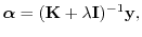 $\displaystyle \vec{\alpha} = ({\mathbf K}+\lambda {\mathbf I})^{-1} {\mathbf y},$