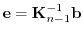 $ {\mathbf e}= {\mathbf K}_{n-1}^{-1}{\mathbf b}$