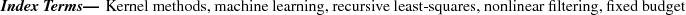 \begin{keywords}
Kernel methods, machine learning, recursive least-squares, nonlinear filtering, fixed budget
\end{keywords}