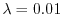 $ \lambda = 0.01$