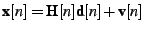$\displaystyle \textbf{x}[n] = \textbf{H}[n] \textbf{d}[n] + \textbf{v}[n]$
