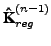 $ \textbf{\^K}_{reg}^{(n-1)}$
