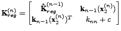 $\displaystyle \textbf{K}_{reg}^{(n)} = \begin{bmatrix}\textbf{\^K}_{reg}^{(n-1)...
...f{x}_2^{(n)})\\ \textbf{k}_{n-1}(\textbf{x}_2^{(n)})^T & k_{nn}+c \end{bmatrix}$
