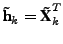 $\displaystyle \textbf{\~h}_k = \textbf{\~X}_k^T$