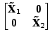 $\displaystyle \begin{bmatrix}\textbf{\~X}_1 & \textbf{0}\\ \textbf{0} & \textbf{\~X}_2 \end{bmatrix}$