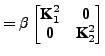 $\displaystyle = \beta \begin{bmatrix}\textbf{K}_1^2 & \textbf{0}\\ \textbf{0} & \textbf{K}_2^2 \end{bmatrix}$
