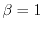 $ \beta = 1$