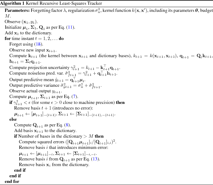 \begin{algorithm}
% latex2html id marker 1592
[h]
\begin{algorithmic}
\STATE {\b...
...cker (KRLS-T) Algorithm]{Kernel Recursive Least-Squares Tracker}
\end{algorithm}