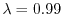 $ \lambda=0.99$