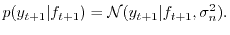 $\displaystyle p(y_{t+1}\vert f_{t+1}) = \mathcal{N}(y_{t+1}\vert f_{t+1}, \sigma_n^2).$
