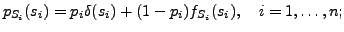 $\displaystyle p_{S_i}(s_i) = p_i\delta(s_i) + (1-p_i)f_{S_i}(s_i),\quad i=1,\dots,n;$