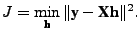 $\displaystyle J = \min_{\textbf{h}} \Vert\textbf{y} - \textbf{X}\textbf{h}\Vert^2.$
