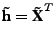 $\displaystyle \textbf{\~h} = \textbf{\~X}^T$